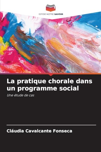 La pratique chorale dans un programme social: Une étude de cas von Editions Notre Savoir