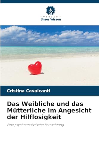 Das Weibliche und das Mütterliche im Angesicht der Hilflosigkeit: Eine psychoanalytische Betrachtung von Verlag Unser Wissen