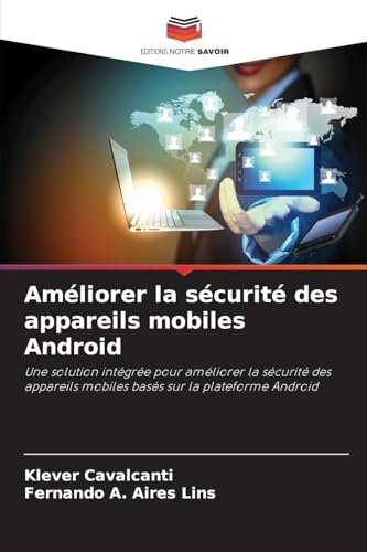 Améliorer la sécurité des appareils mobiles Android: Une solution intégrée pour améliorer la sécurité des appareils mobiles basés sur la plateforme Android von Editions Notre Savoir