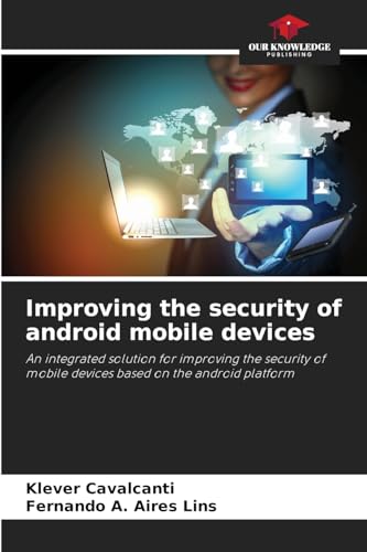 Improving the security of android mobile devices: An integrated solution for improving the security of mobile devices based on the android platform von Our Knowledge Publishing