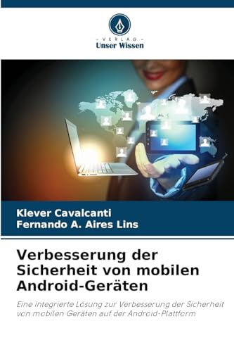 Verbesserung der Sicherheit von mobilen Android-Geräten: Eine integrierte Lösung zur Verbesserung der Sicherheit von mobilen Geräten auf der Android-Plattform von Verlag Unser Wissen