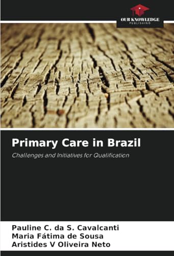 Primary Care in Brazil: Challenges and Initiatives for Qualification von Our Knowledge Publishing