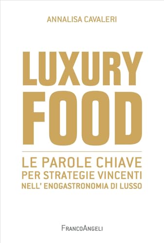 Luxury food. Le parole chiave per strategie vincenti nell'enogastronomia di lusso (Cultura della comunicazione) von Franco Angeli