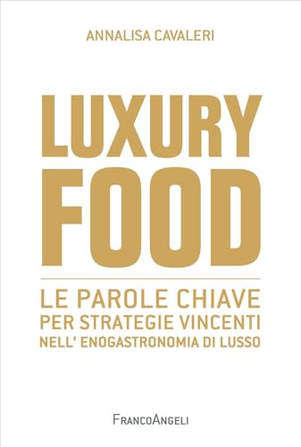 Luxury food. Le parole chiave per strategie vincenti nell'enogastronomia di lusso (Cultura della comunicazione)