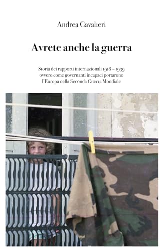 Avrete anche la guerra: Storia dei rapporti internazionali 1918-1939 ovvero come governanti incapaci portarono l'Europa nella Seconda Guerra Mondiale von Independently published