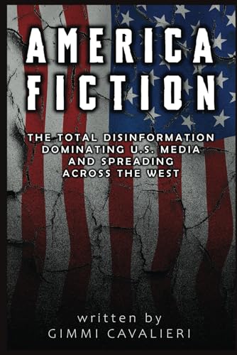 AMERICA FICTION: The Total Disinformation Dominating the U.S Media And Spreading Across The West von Independently published
