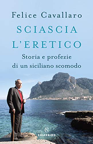 Sciascia l'eretico. Storia e profezie di un siciliano scomodo (Saggi)