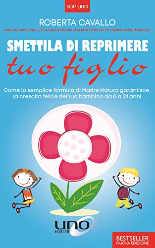 Smettila di reprimere tuo figlio. Come la semplice formula di madre natura garantisce la crescita felice del tuo bambino da 0 a 21 anni. Nuova ediz. (Top Uno) von Uno Editori