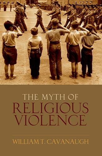 The Myth of Religious Violence: Secular Ideology and the Roots of Modern Conflict von Oxford University Press, USA