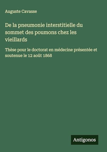 De la pneumonie interstitielle du sommet des poumons chez les vieillards: Thèse pour le doctorat en médecine présentée et soutenue le 12 août 1868 von Antigonos Verlag