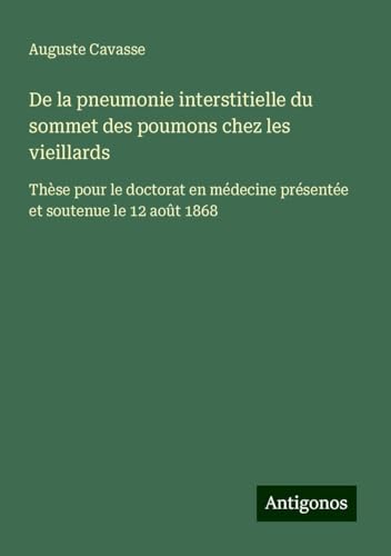 De la pneumonie interstitielle du sommet des poumons chez les vieillards: Thèse pour le doctorat en médecine présentée et soutenue le 12 août 1868 von Antigonos Verlag
