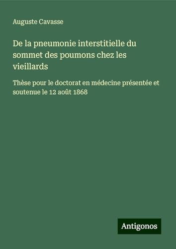 De la pneumonie interstitielle du sommet des poumons chez les vieillards: Thèse pour le doctorat en médecine présentée et soutenue le 12 août 1868 von Antigonos Verlag