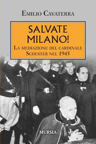 Salvate Milano!: La mediazione del cardinale Schuster nel 1945 (Testimonianze fra cronaca e storia. 1939-1945: Seconda guerra mondiale) von Mursia