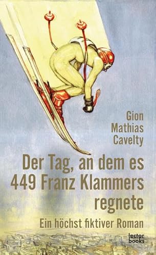 Der Tag, an dem es 449 Franz Klammers regnete: Ein höchst fiktiver Roman