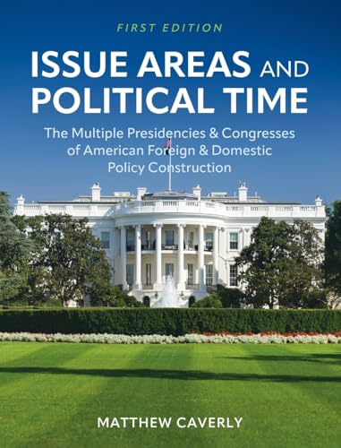 Issue Areas and Political Time: The Multiple Presidencies and Congresses of American Foreign and Domestic Policy Construction Issue Areas and Political Time: The Multiple Presidencies and Congresses of American Foreign and Domestic Policy Construction von Cognella Academic Publishing