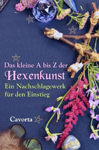 Das kleine A bis Z der Hexenkunst: Ein Nachschlagewerk für den Einstieg