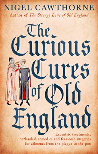 The Curious Cures Of Old England: Eccentric treatments, outlandish remedies and fearsome surgeries for ailments from the plague to the pox von Robinson