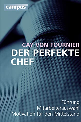 Der perfekte Chef: Führung, Mitarbeiterauswahl, Motivation für den Mittelstand