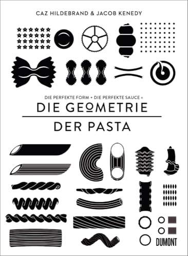 DIE GEOMETRIE DER PASTA: Die perfekte Form und die perfekte Sauce gleich das perfekte Essen von DuMont Buchverlag GmbH