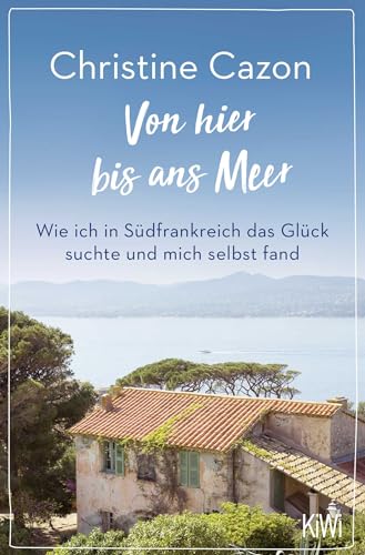 Von hier bis ans Meer: Wie ich in Südfrankreich das Glück suchte und mich selbst fand Von hier bis ans Meer: Wie ich in Südfrankreich das Glück suchte und mich selbst fand
