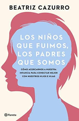 Los niños que fuimos, los padres que somos: Cómo acercarnos a nuestra infancia para conectar mejor con nuestros hijos e hijas (No Ficción)