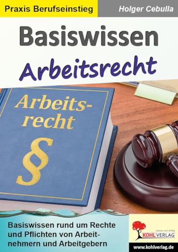 Basiswissen Arbeitsrecht: Basiswissen rund um die Rechte und Pflichten von Arbeitnehmern und Arbeitgebern Basiswissen Arbeitsrecht: Basiswissen rund um die Rechte und Pflichten von Arbeitnehmern und Arbeitgebern von Kohl Verlag