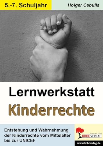 Lernwerkstatt Kinderrechte: Entstehung & Wahrnehmung der Kinderrechte vom Mittelalter bis zur UNICEF von KOHL VERLAG Der Verlag mit dem Baum