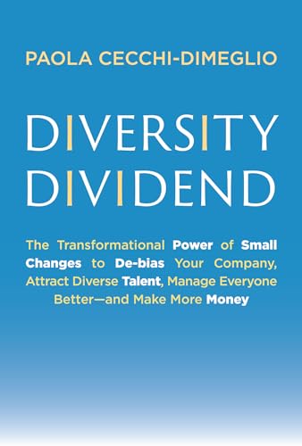 Diversity Dividend: The Transformational Power of Small Changes to Debias Your Company, Attract Divrse Talent, Manage Everyone Better and Make More Money