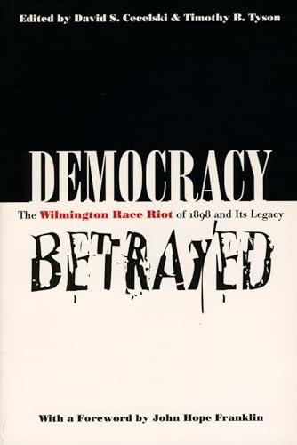 Democracy Betrayed: The Wilmington Race Riot of 1898 and Its Legacy