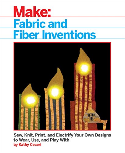 Fabric and Fiber Inventions: Sew, Knit, Print, and Electrify Your Own Designs to Wear, Use, and Play with