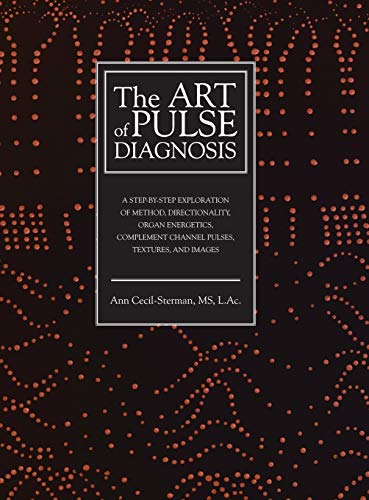 The Art of Pulse Diagnosis: A Step-by-Step Exploration of Method, Directionality, Organ Energetics, Complement Channel Pulses, Textures, and Images The Art of Pulse Diagnosis: A Step-by-Step Exploration of Method, Directionality, Organ Energetics, Complement Channel Pulses, Textures, and Images
