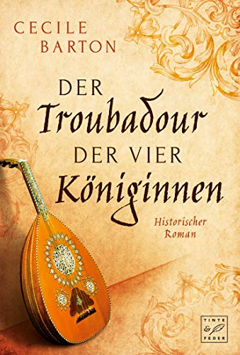Der Troubadour der vier Königinnen: Historischer Roman von Tinte & Feder