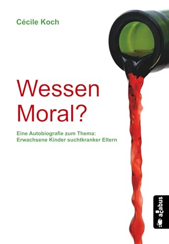 Wessen Moral? Eine Autobiografie zum Thema: Erwachsene Kinder suchtkranker Eltern Wessen Moral? Eine Autobiografie zum Thema: Erwachsene Kinder suchtkranker Eltern von Acabus Verlag