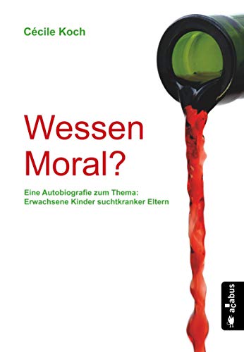 Wessen Moral? Eine Autobiografie zum Thema: Erwachsene Kinder suchtkranker Eltern