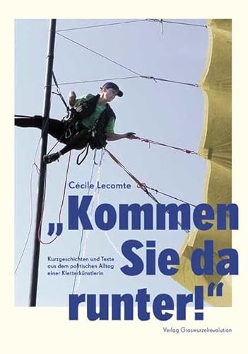 "Kommen Sie da runter!": Kurzgeschichten und Texte aus dem politischen Alltag einer Kletterkünstlerin