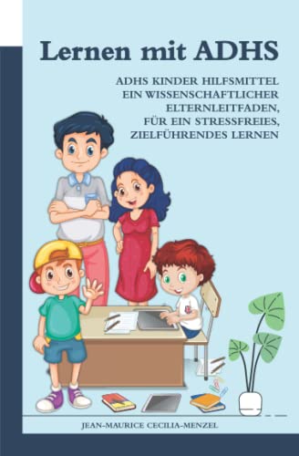 Lernen mit ADHS - ADHS Kinder Hilfsmittel: Ein wissenschaftlicher Elternleitfaden, für ein stressfreies, zielführendes Lernen von Independently published