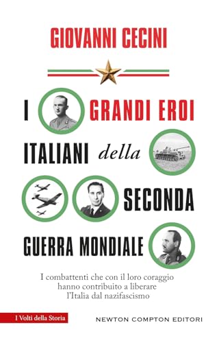 I grandi eroi italiani della Seconda guerra mondiale. I combattenti che con il loro coraggio hanno contribuito a liberare l'Italia dal nazifascismo (I volti della storia) von Newton Compton Editori