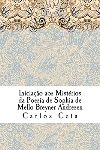 Iniciação aos Mistérios da Poesia de Sophia de Mello Breyner Andresen (Obras Completas de Carlos Ceia, Band 3) von CREATESPACE