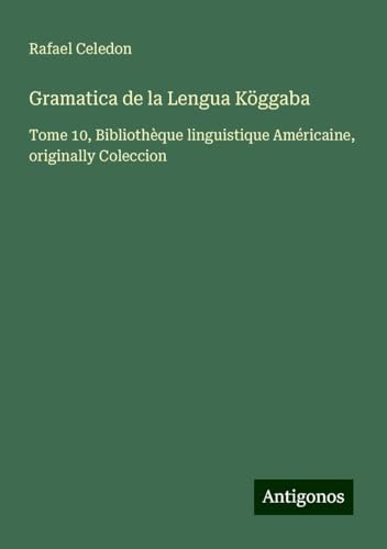 Gramatica de la Lengua Köggaba: Tome 10, Bibliothèque linguistique Américaine, originally Coleccion von Antigonos Verlag