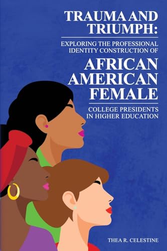 TRAUMA AND TRIUMPH: Exploring the Professional Identity Construction of African American Female College Presidents in Higher Education von Lincoln Publishers