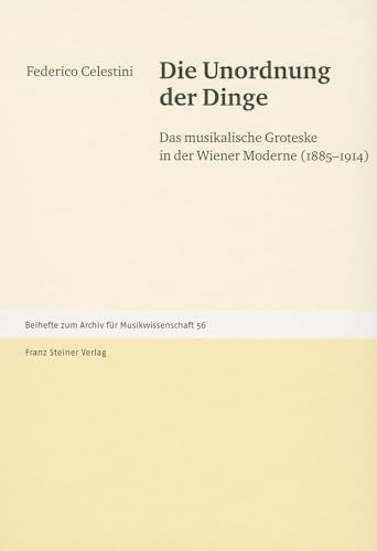 Die Unordnung der Dinge. Das musikalische Groteske in der Wiener Moderne (1885-1914) (Beihefte Zum Archiv Fur Musikwissenschaft) (Archiv für Musikwissenschaft. Beihefte, Band 56) von Franz Steiner Verlag Wiesbaden GmbH