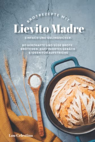 80 Brotrezepte mit Lievito Madre: 80 Rezepte für herzhafte Brote und Brötchen, Focaccia und raffiniertes Gebäck. Gelingsicher und einfach!