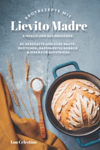 80 Brotrezepte mit Lievito Madre: Backe herzhafte Brote und Brötchen, Focaccia und raffiniertes Gebäck. Gelingsicher und einfach!