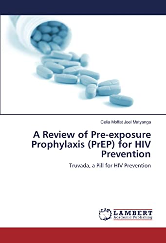 A Review of Pre-exposure Prophylaxis (PrEP) for HIV Prevention: Truvada, a Pill for HIV Prevention von LAP Lambert Academic Publishing