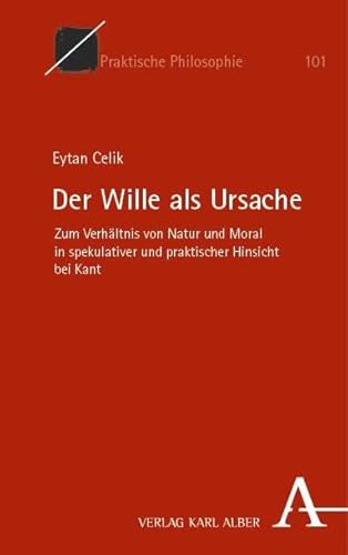Der Wille als Ursache: Zum Verhältnis von Natur und Moral in spekulativer und praktischer Hinsicht bei Kant (Praktische Philosophie)