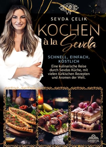 Kochen à la Sevda - Schnell, einfach, köstlich: Eine kulinarische Reise durch Sevdas Küche, mit vielen türkischen Rezepten und Aromen der Welt von Orbita Media GmbH