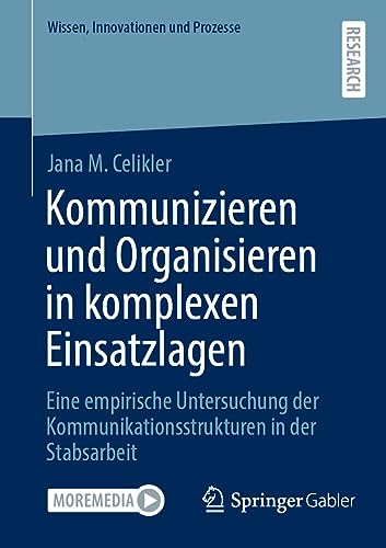 Kommunizieren und Organisieren in komplexen Einsatzlagen: Eine empirische Untersuchung der Kommunikationsstrukturen in der Stabsarbeit (Wissen, Innovationen und Prozesse) von Springer Gabler