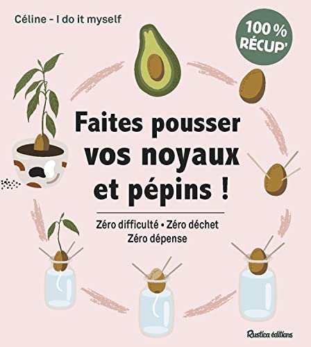 Faites pousser vos noyaux et pépins !: Zéro difficulté - Zéro déchet - Zéro dépense