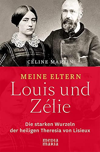 Meine Eltern Louis und Zélie: Die starken Wurzeln der hl. Theresia von Lisieux von Media Maria