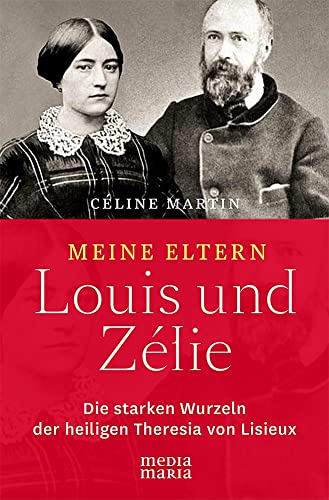 Meine Eltern Louis und Zélie: Die starken Wurzeln der hl. Theresia von Lisieux